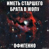 иметь старшего брата в жопу офигенно
