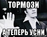 тормози а теперь усни