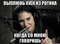 выплюнь хуёк из ротика когда со мною говоришь
