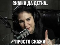 скажи да детка.. просто скажи