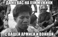 да ну вас на хуй мужики с вашей армией и войной