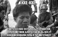 кхе-кхе.. так..что у нас осталось?!..гранатки, пулемётики..блять так ведь всё конфисковали хуль я тут мечтаю?!