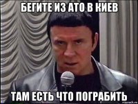 бегите из ато в киев там есть что пограбить