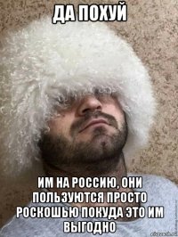 да похуй им на россию, они пользуются просто роскошью покуда это им выгодно