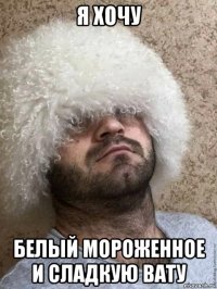я хочу белый мороженное и сладкую вату