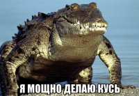  я мощно делаю кусь