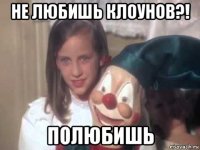 не любишь клоунов?! полюбишь