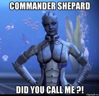 commander shepard did you call me ?!