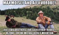 max moisey and alex vorobey just two brothers love each other "robko i nezhno" on one michaelberg's mountain