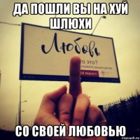 да пошли вы на хуй шлюхи со своей любовью