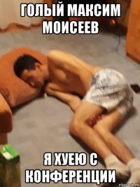 голый максим моисеев я хуею с конференции