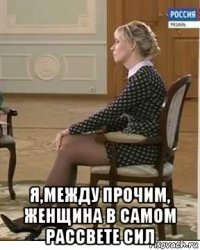  я,между прочим, женщина в самом рассвете сил