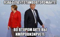 язабыла,чтотамвовторомакте! во втором акте вы импровизируете