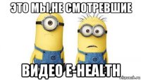 это мы,не смотревшие видео e-health