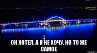  он хотел, а я не хочу, но то же самое