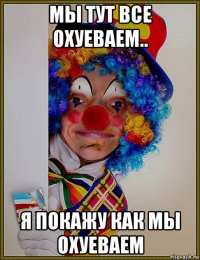 мы тут все охуеваем.. я покажу как мы охуеваем