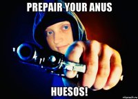 prepair your anus huesos!