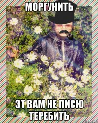моргунить эт вам не писю теребить