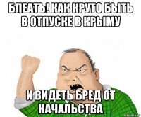 блеать! как круто быть в отпуске в крыму и видеть бред от начальства