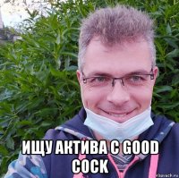  ищу актива с good cock