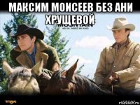 максим моисеев без ани хрущевой 