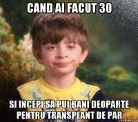 cand ai facut 30 si incepi sa pui bani deoparte pentru transplant de par