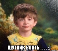  шутник блять . . . . :)