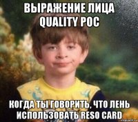 выражение лица quality poc когда ты говорить, что лень использовать reso card