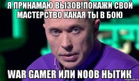 я принамаю вызов!покажи свой мастерство какая ты в бою war gamer или noob нытик