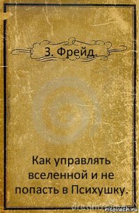 З. Фрейд. Как управлять вселенной и не попасть в Психушку.