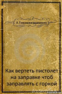 А.Токомпизданелло Как вертеть пистолет на заправке чтоб заправлять с горкой