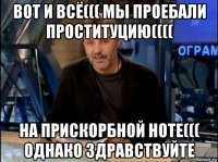 вот и всё((( мы проебали проституцию(((( на прискорбной ноте((( однако здравствуйте