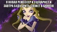 я новая режессер и сценарист и завтра буду брить сюжет в ахинею 