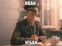 иван- уебан