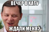 вечер в хату ждали меня?