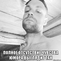  полное отсутствие чувства юмора выглядит так