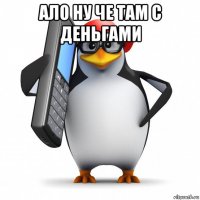 ало ну че там с деньгами 