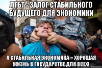 лгбт - залог стабильного будущего для экономики а стабильная экономика = хорошая жизнь в государстве для всех!