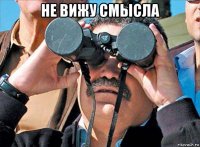 не вижу смысла 