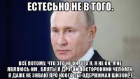 естесьно не в того. всё потому, что это не он. это я. я не он. я не являюсь им , блять! я другой посторонний человек. я даже не знваю про коого ты-одержимая шизой?)