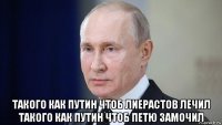  такого как путин чтоб лиерастов лечил такого как путин чтоб петю замочил