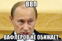 ввп вафлёров не обижает