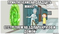 приключение на двадцать минут отстреляем на 3д пару кругов и домой