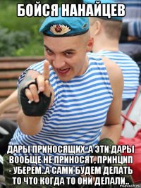 бойся нанайцев дары приносящих..а эти дары вообще не приносят, принцип - уберём..а сами будем делать то что когда то они делали..