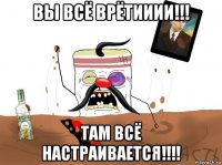 вы всё врётииии!!! там всё настраивается!!!!