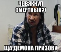 че вякнул смертный?! ща демона призову