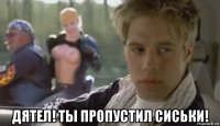  дятел! ты пропустил сиськи!