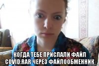  когда тебе прислали файл covid.rar через файлообменник