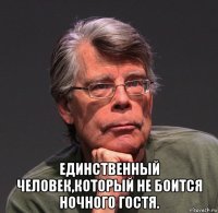  единственный человек,который не боится ночного гостя.