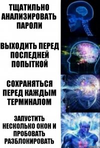 Тщатильно анализировать пароли Выходить перед последней попыткой Сохраняться перед каждым терминалом Запустить несколько окон и пробовать разблокировать